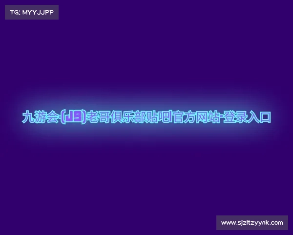 网址九游会·(j9)老哥俱乐部贴吧|官方网站-登录入口